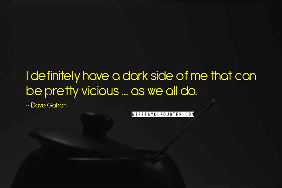Dave Gahan Quotes: I definitely have a dark side of me that can be pretty vicious ... as we all do.