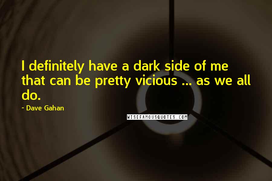 Dave Gahan Quotes: I definitely have a dark side of me that can be pretty vicious ... as we all do.