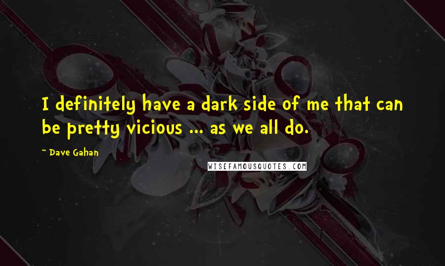 Dave Gahan Quotes: I definitely have a dark side of me that can be pretty vicious ... as we all do.