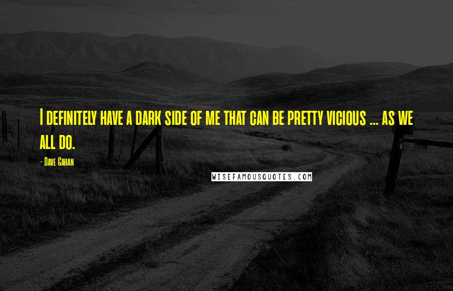 Dave Gahan Quotes: I definitely have a dark side of me that can be pretty vicious ... as we all do.