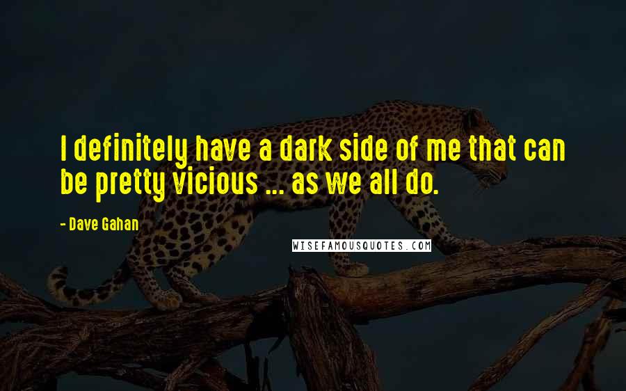 Dave Gahan Quotes: I definitely have a dark side of me that can be pretty vicious ... as we all do.