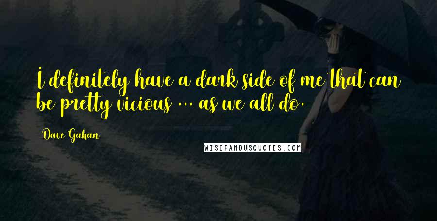 Dave Gahan Quotes: I definitely have a dark side of me that can be pretty vicious ... as we all do.