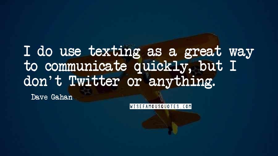 Dave Gahan Quotes: I do use texting as a great way to communicate quickly, but I don't Twitter or anything.