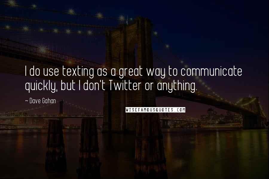 Dave Gahan Quotes: I do use texting as a great way to communicate quickly, but I don't Twitter or anything.