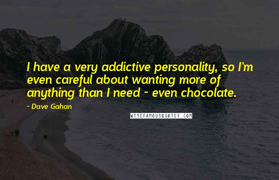 Dave Gahan Quotes: I have a very addictive personality, so I'm even careful about wanting more of anything than I need - even chocolate.