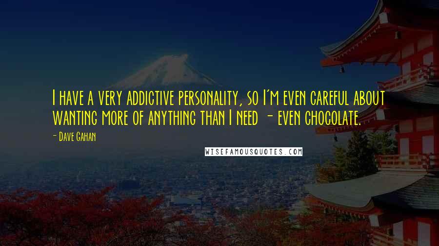 Dave Gahan Quotes: I have a very addictive personality, so I'm even careful about wanting more of anything than I need - even chocolate.
