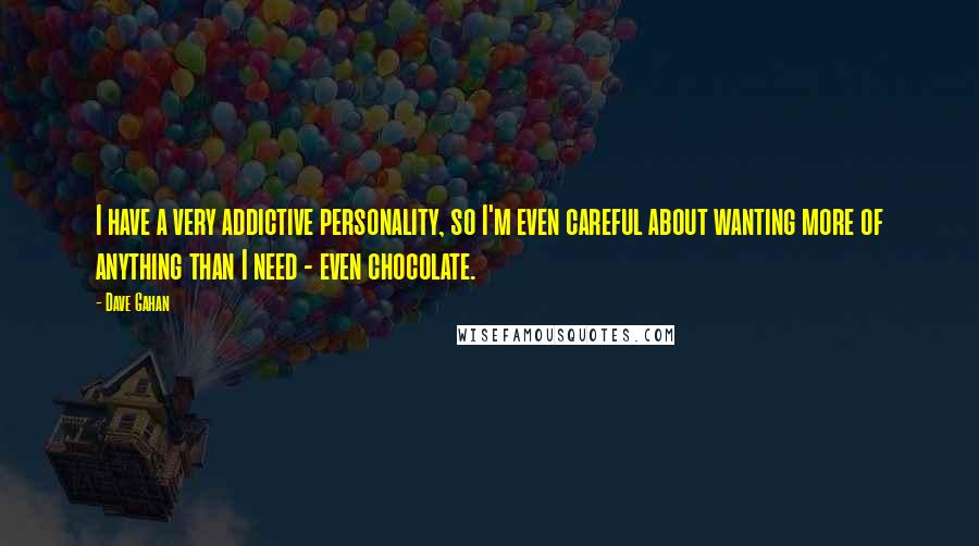 Dave Gahan Quotes: I have a very addictive personality, so I'm even careful about wanting more of anything than I need - even chocolate.