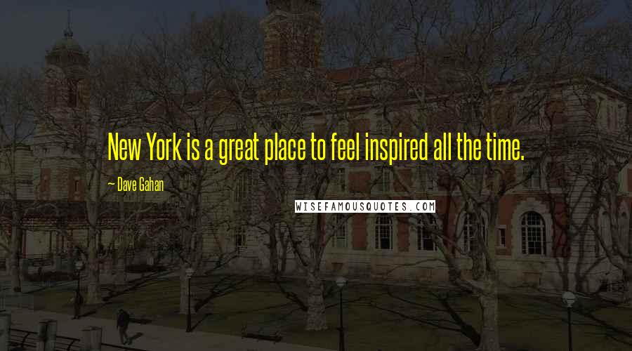 Dave Gahan Quotes: New York is a great place to feel inspired all the time.