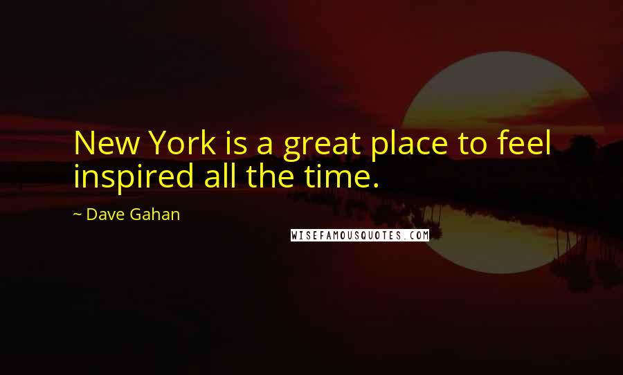 Dave Gahan Quotes: New York is a great place to feel inspired all the time.