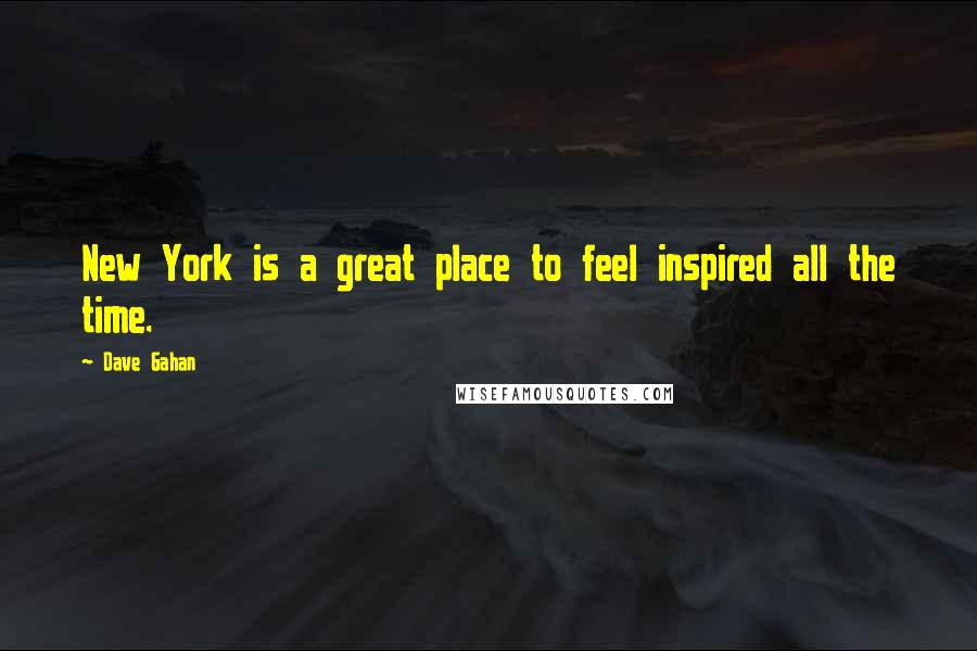 Dave Gahan Quotes: New York is a great place to feel inspired all the time.