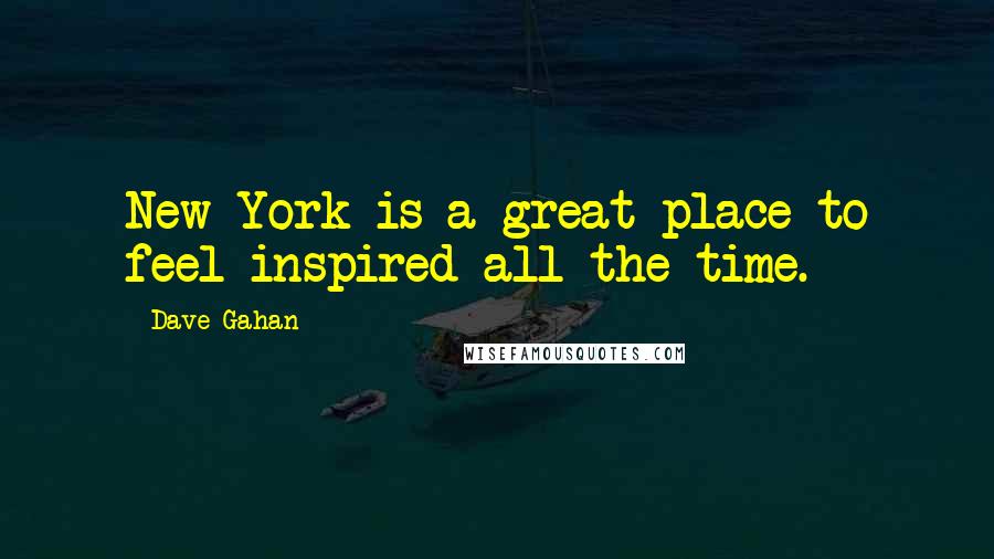 Dave Gahan Quotes: New York is a great place to feel inspired all the time.