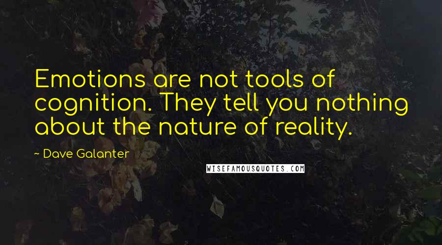 Dave Galanter Quotes: Emotions are not tools of cognition. They tell you nothing about the nature of reality.