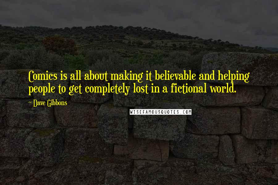 Dave Gibbons Quotes: Comics is all about making it believable and helping people to get completely lost in a fictional world.