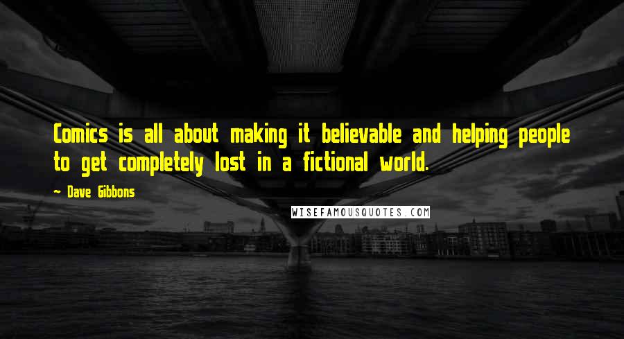 Dave Gibbons Quotes: Comics is all about making it believable and helping people to get completely lost in a fictional world.