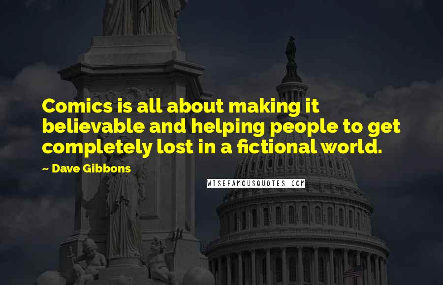Dave Gibbons Quotes: Comics is all about making it believable and helping people to get completely lost in a fictional world.
