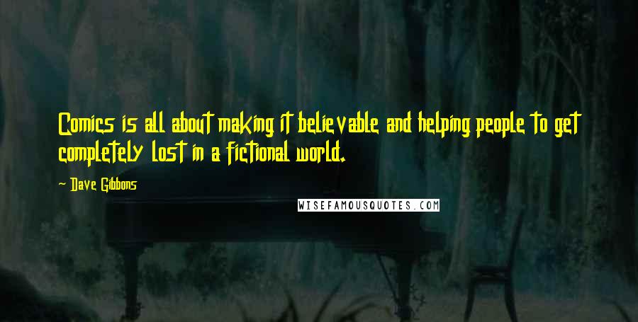 Dave Gibbons Quotes: Comics is all about making it believable and helping people to get completely lost in a fictional world.