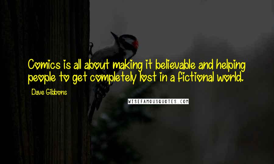 Dave Gibbons Quotes: Comics is all about making it believable and helping people to get completely lost in a fictional world.