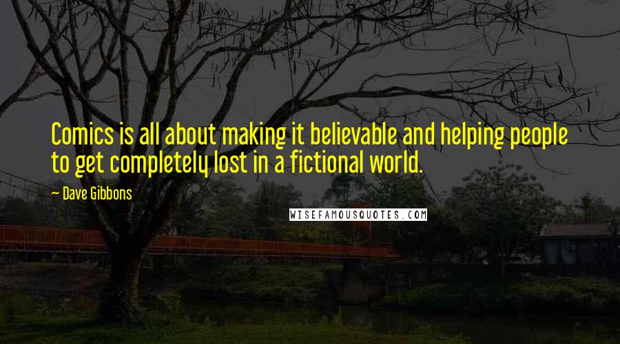 Dave Gibbons Quotes: Comics is all about making it believable and helping people to get completely lost in a fictional world.