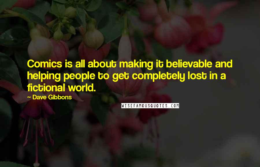 Dave Gibbons Quotes: Comics is all about making it believable and helping people to get completely lost in a fictional world.