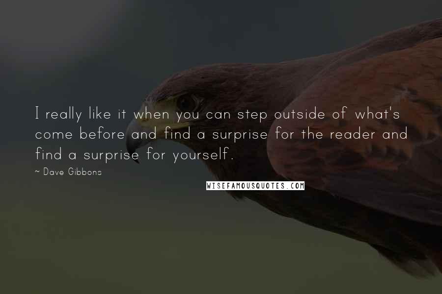 Dave Gibbons Quotes: I really like it when you can step outside of what's come before and find a surprise for the reader and find a surprise for yourself.