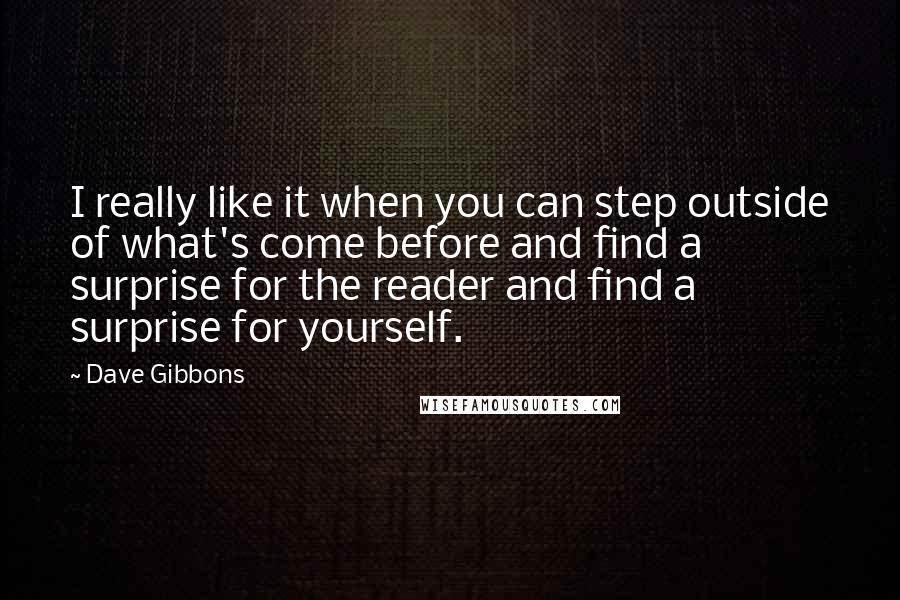 Dave Gibbons Quotes: I really like it when you can step outside of what's come before and find a surprise for the reader and find a surprise for yourself.