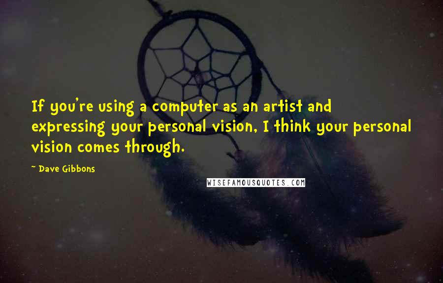 Dave Gibbons Quotes: If you're using a computer as an artist and expressing your personal vision, I think your personal vision comes through.