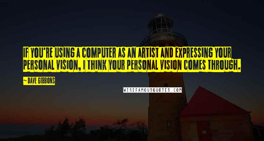 Dave Gibbons Quotes: If you're using a computer as an artist and expressing your personal vision, I think your personal vision comes through.