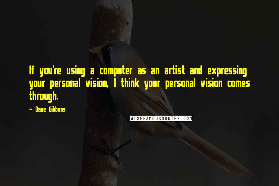 Dave Gibbons Quotes: If you're using a computer as an artist and expressing your personal vision, I think your personal vision comes through.
