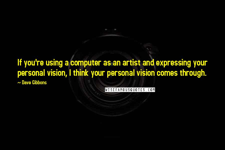 Dave Gibbons Quotes: If you're using a computer as an artist and expressing your personal vision, I think your personal vision comes through.