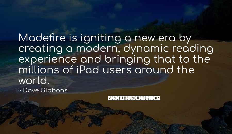 Dave Gibbons Quotes: Madefire is igniting a new era by creating a modern, dynamic reading experience and bringing that to the millions of iPad users around the world.