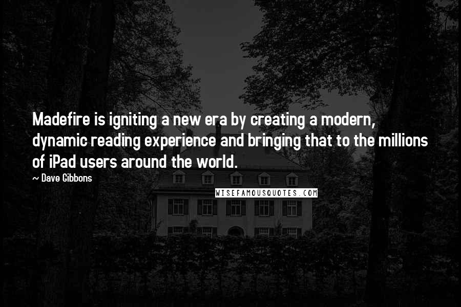 Dave Gibbons Quotes: Madefire is igniting a new era by creating a modern, dynamic reading experience and bringing that to the millions of iPad users around the world.
