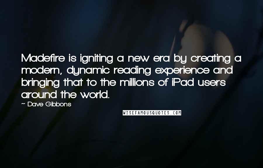 Dave Gibbons Quotes: Madefire is igniting a new era by creating a modern, dynamic reading experience and bringing that to the millions of iPad users around the world.