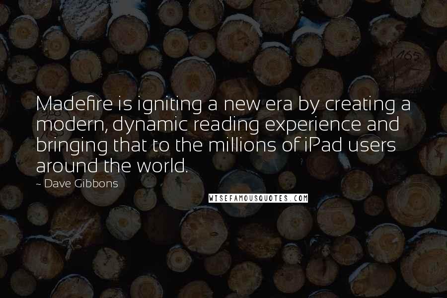 Dave Gibbons Quotes: Madefire is igniting a new era by creating a modern, dynamic reading experience and bringing that to the millions of iPad users around the world.