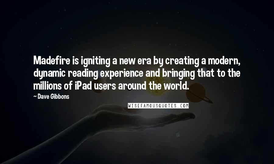 Dave Gibbons Quotes: Madefire is igniting a new era by creating a modern, dynamic reading experience and bringing that to the millions of iPad users around the world.