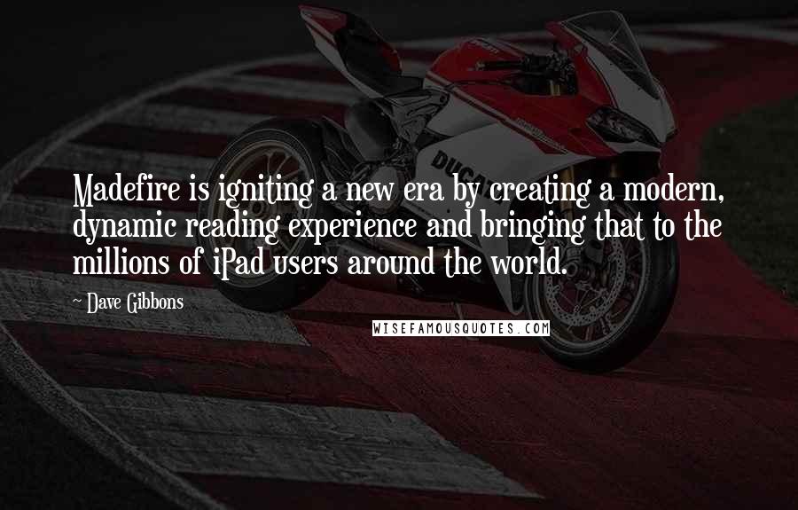 Dave Gibbons Quotes: Madefire is igniting a new era by creating a modern, dynamic reading experience and bringing that to the millions of iPad users around the world.