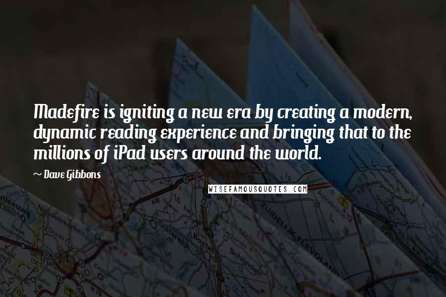Dave Gibbons Quotes: Madefire is igniting a new era by creating a modern, dynamic reading experience and bringing that to the millions of iPad users around the world.