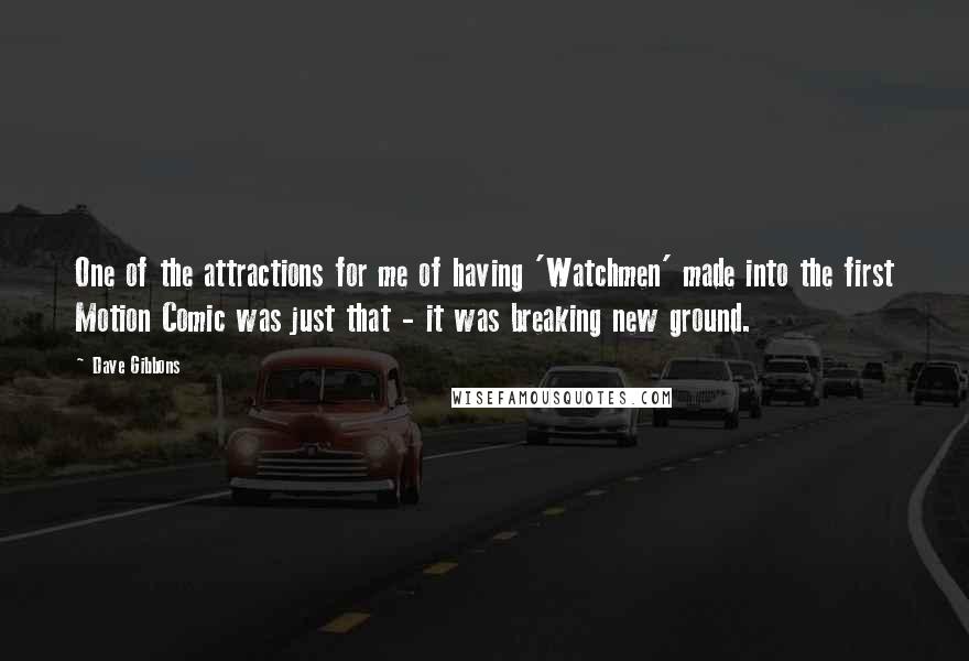Dave Gibbons Quotes: One of the attractions for me of having 'Watchmen' made into the first Motion Comic was just that - it was breaking new ground.