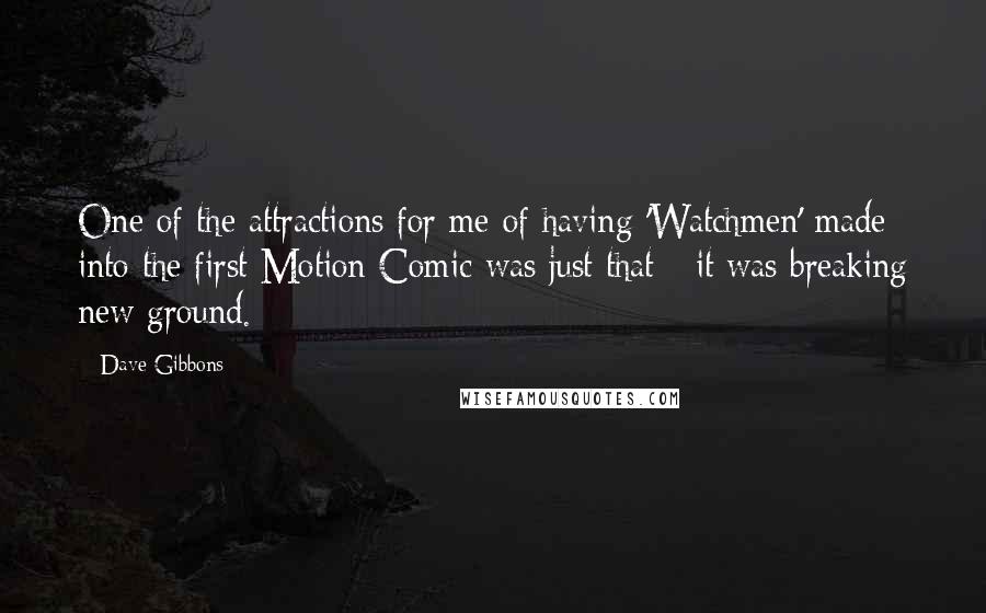 Dave Gibbons Quotes: One of the attractions for me of having 'Watchmen' made into the first Motion Comic was just that - it was breaking new ground.