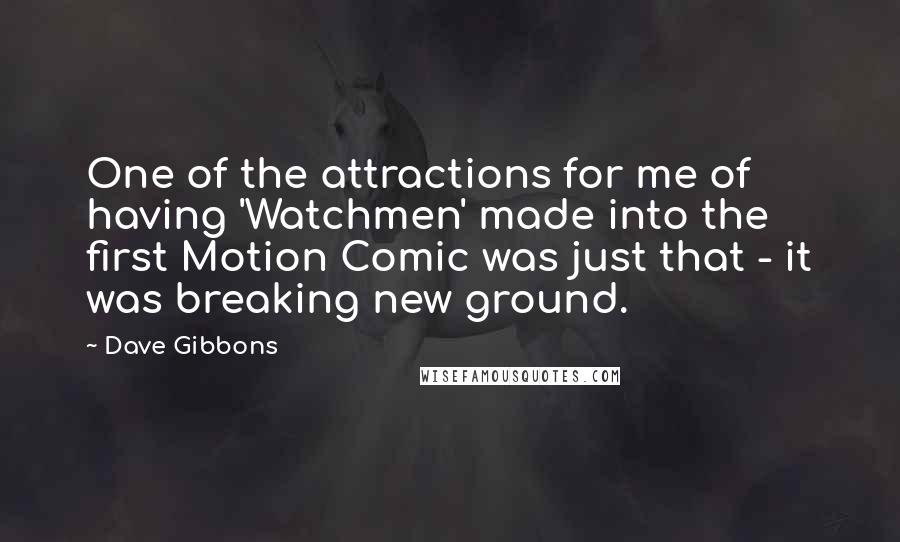 Dave Gibbons Quotes: One of the attractions for me of having 'Watchmen' made into the first Motion Comic was just that - it was breaking new ground.