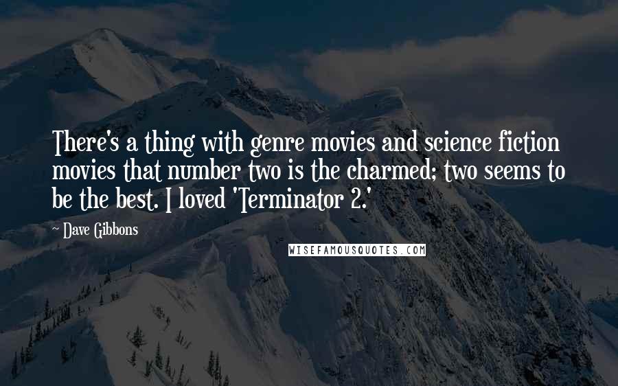 Dave Gibbons Quotes: There's a thing with genre movies and science fiction movies that number two is the charmed; two seems to be the best. I loved 'Terminator 2.'