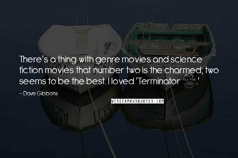 Dave Gibbons Quotes: There's a thing with genre movies and science fiction movies that number two is the charmed; two seems to be the best. I loved 'Terminator 2.'