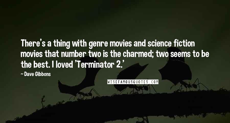 Dave Gibbons Quotes: There's a thing with genre movies and science fiction movies that number two is the charmed; two seems to be the best. I loved 'Terminator 2.'