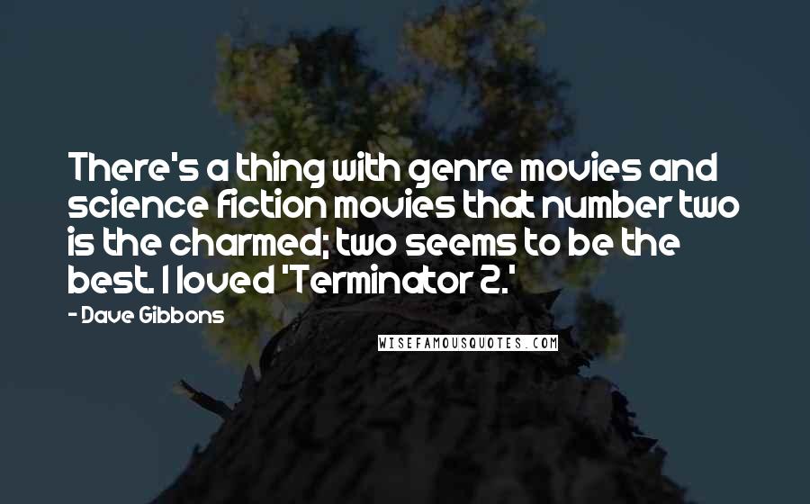 Dave Gibbons Quotes: There's a thing with genre movies and science fiction movies that number two is the charmed; two seems to be the best. I loved 'Terminator 2.'