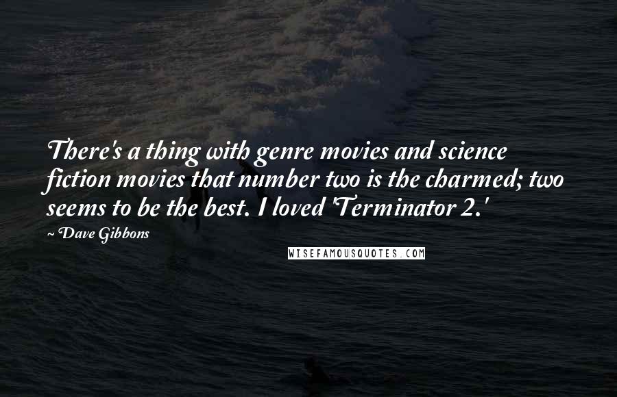 Dave Gibbons Quotes: There's a thing with genre movies and science fiction movies that number two is the charmed; two seems to be the best. I loved 'Terminator 2.'