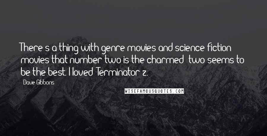 Dave Gibbons Quotes: There's a thing with genre movies and science fiction movies that number two is the charmed; two seems to be the best. I loved 'Terminator 2.'