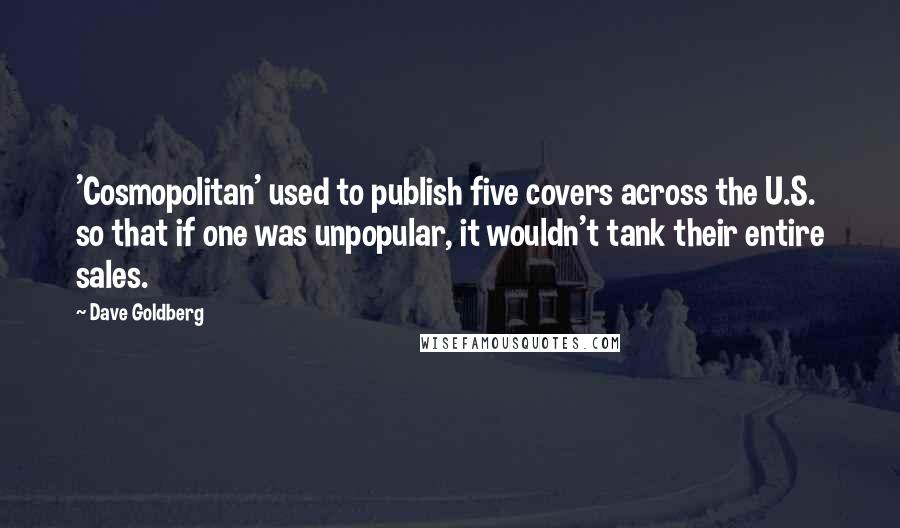 Dave Goldberg Quotes: 'Cosmopolitan' used to publish five covers across the U.S. so that if one was unpopular, it wouldn't tank their entire sales.