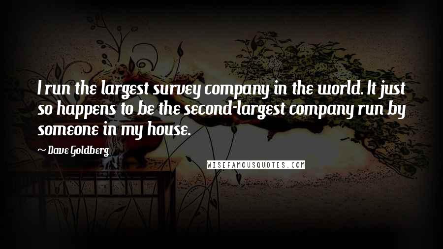 Dave Goldberg Quotes: I run the largest survey company in the world. It just so happens to be the second-largest company run by someone in my house.