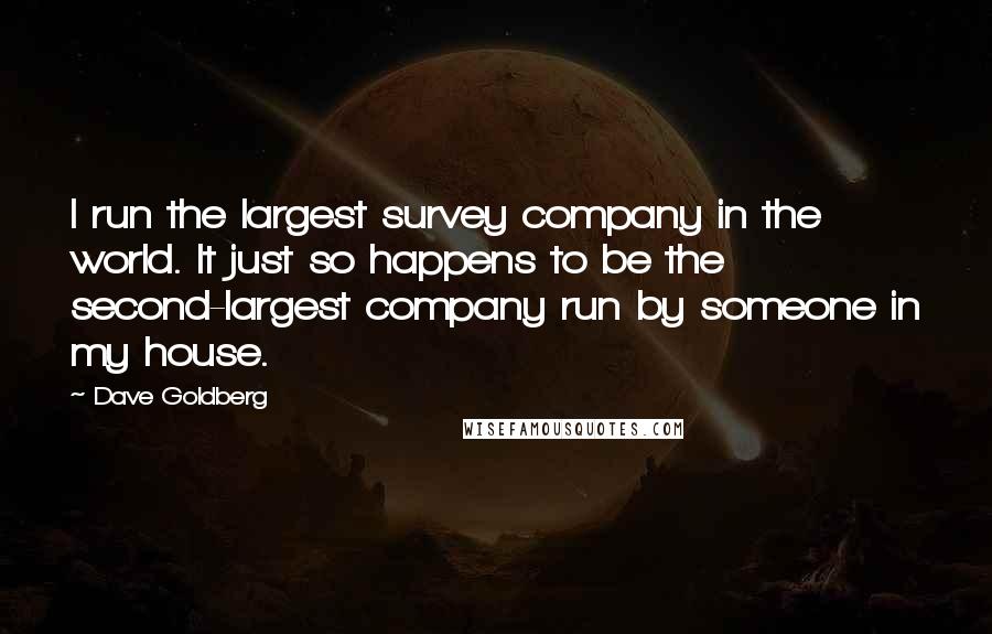 Dave Goldberg Quotes: I run the largest survey company in the world. It just so happens to be the second-largest company run by someone in my house.