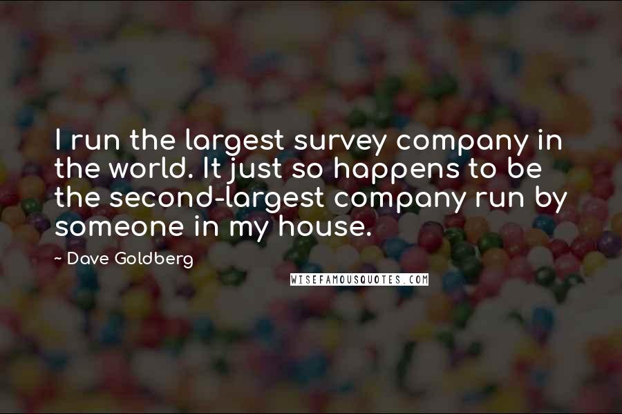 Dave Goldberg Quotes: I run the largest survey company in the world. It just so happens to be the second-largest company run by someone in my house.