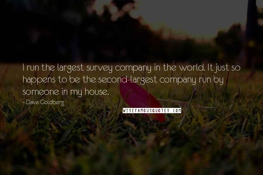 Dave Goldberg Quotes: I run the largest survey company in the world. It just so happens to be the second-largest company run by someone in my house.